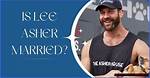 Is Lee Asher Married? the Journey of Love and Adventure