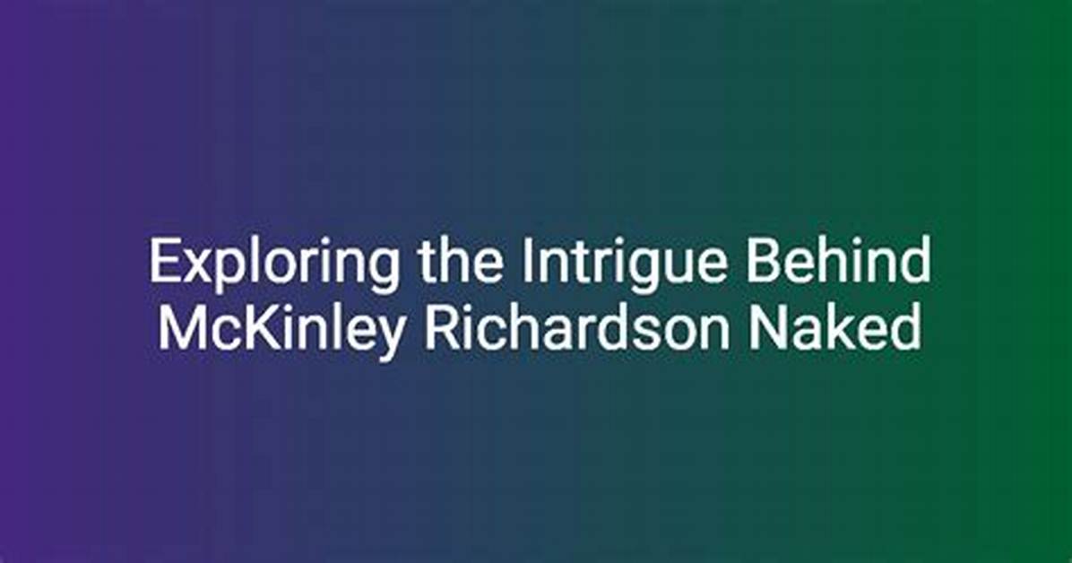 Mckinley Richardson Naked: a Comprehensive Exploration You Won't Forget