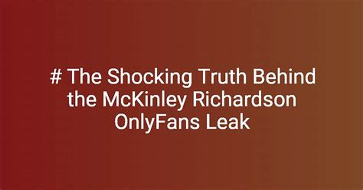 Mckinley Richardson Onlyfans Leak: the Truth Behind the Controversy