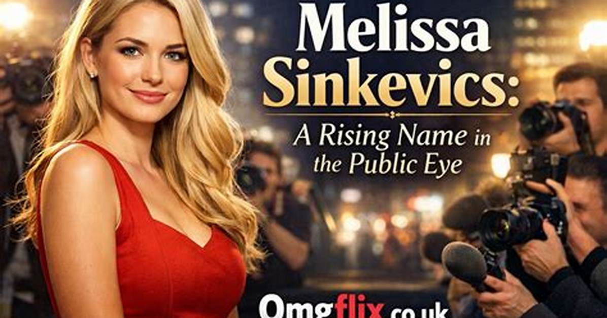 Melissa Sinkevics: the Rising Star in the Entertainment Industry