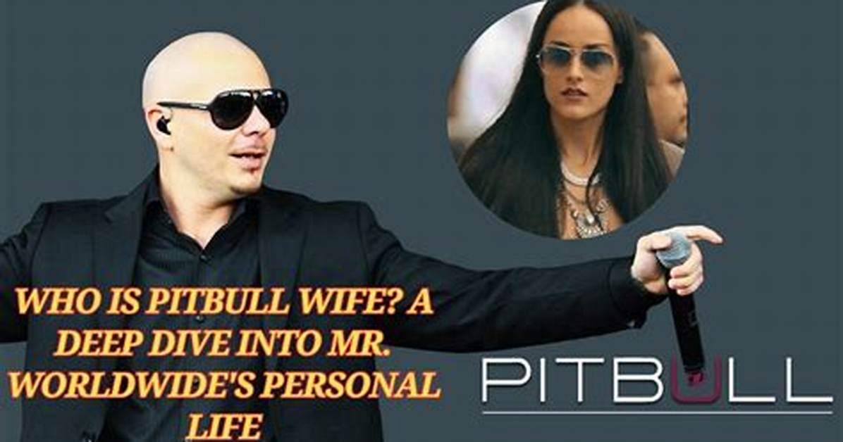 Pitbull and Wife: a Deep Dive into Their Life and Love