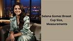 Selena Gomez Breast Size: Understanding the Star's Body Image and Confidence
