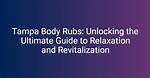 Tampa Body Rubs: a Comprehensive Guide to Relaxation and Wellness